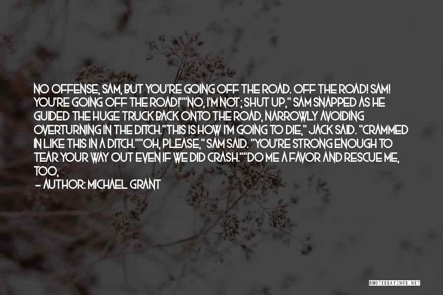 Michael Grant Quotes: No Offense, Sam, But You're Going Off The Road. Off The Road! Sam! You're Going Off The Road!no, I'm Not;