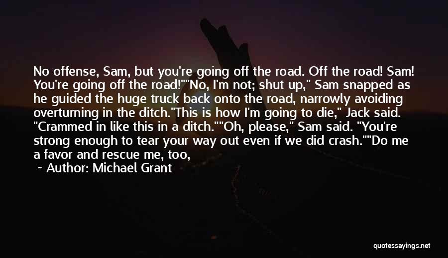 Michael Grant Quotes: No Offense, Sam, But You're Going Off The Road. Off The Road! Sam! You're Going Off The Road!no, I'm Not;