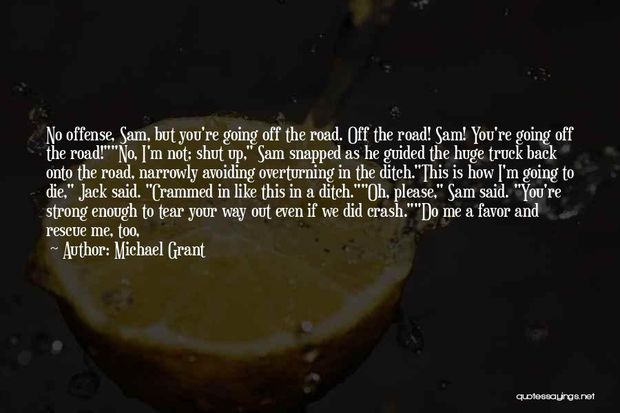 Michael Grant Quotes: No Offense, Sam, But You're Going Off The Road. Off The Road! Sam! You're Going Off The Road!no, I'm Not;