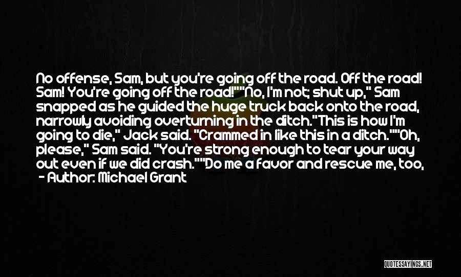 Michael Grant Quotes: No Offense, Sam, But You're Going Off The Road. Off The Road! Sam! You're Going Off The Road!no, I'm Not;