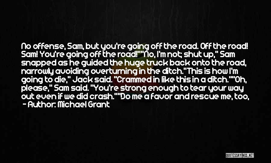 Michael Grant Quotes: No Offense, Sam, But You're Going Off The Road. Off The Road! Sam! You're Going Off The Road!no, I'm Not;