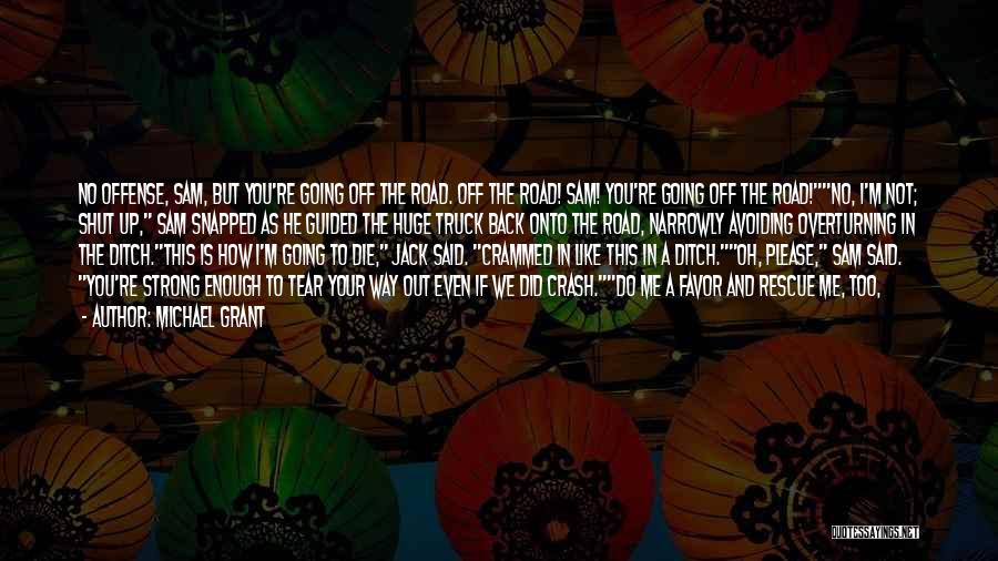 Michael Grant Quotes: No Offense, Sam, But You're Going Off The Road. Off The Road! Sam! You're Going Off The Road!no, I'm Not;