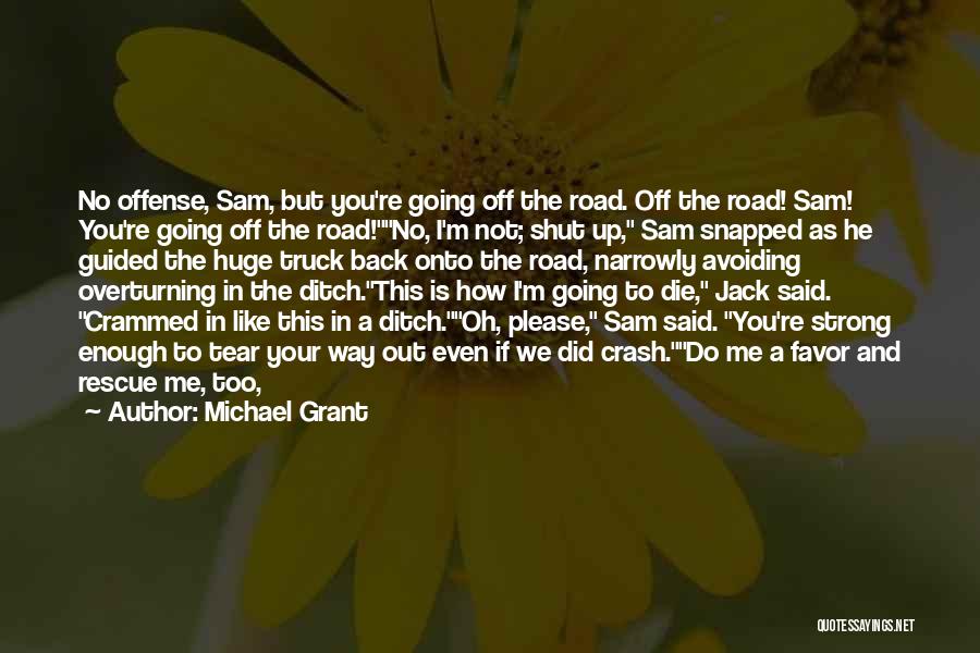 Michael Grant Quotes: No Offense, Sam, But You're Going Off The Road. Off The Road! Sam! You're Going Off The Road!no, I'm Not;