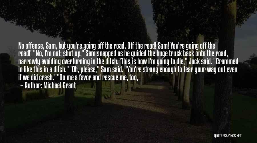 Michael Grant Quotes: No Offense, Sam, But You're Going Off The Road. Off The Road! Sam! You're Going Off The Road!no, I'm Not;