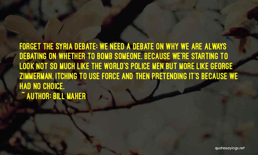 Bill Maher Quotes: Forget The Syria Debate; We Need A Debate On Why We Are Always Debating On Whether To Bomb Someone. Because