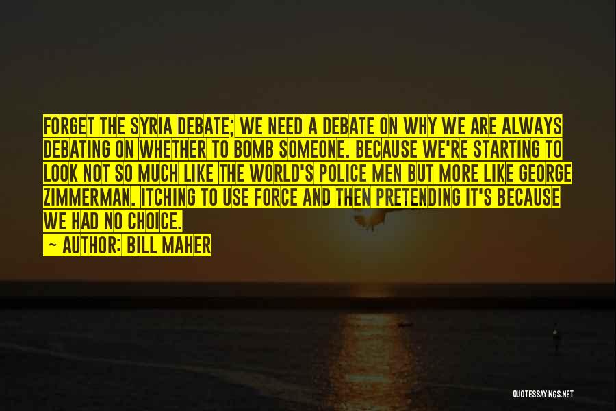 Bill Maher Quotes: Forget The Syria Debate; We Need A Debate On Why We Are Always Debating On Whether To Bomb Someone. Because