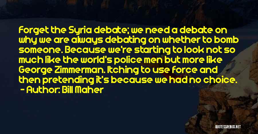 Bill Maher Quotes: Forget The Syria Debate; We Need A Debate On Why We Are Always Debating On Whether To Bomb Someone. Because