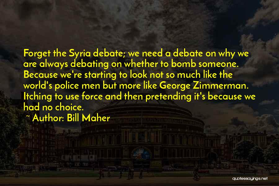 Bill Maher Quotes: Forget The Syria Debate; We Need A Debate On Why We Are Always Debating On Whether To Bomb Someone. Because