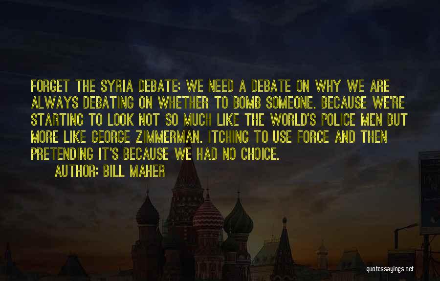 Bill Maher Quotes: Forget The Syria Debate; We Need A Debate On Why We Are Always Debating On Whether To Bomb Someone. Because