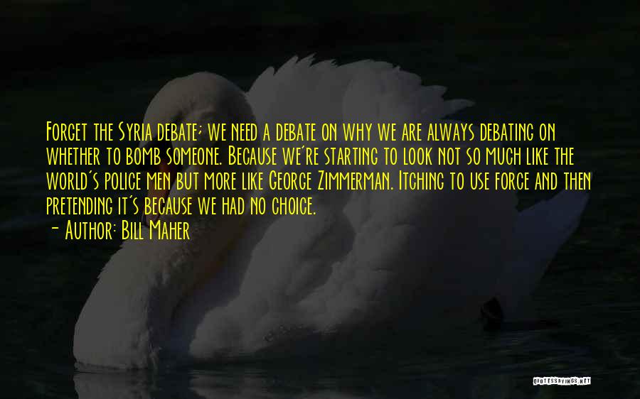 Bill Maher Quotes: Forget The Syria Debate; We Need A Debate On Why We Are Always Debating On Whether To Bomb Someone. Because