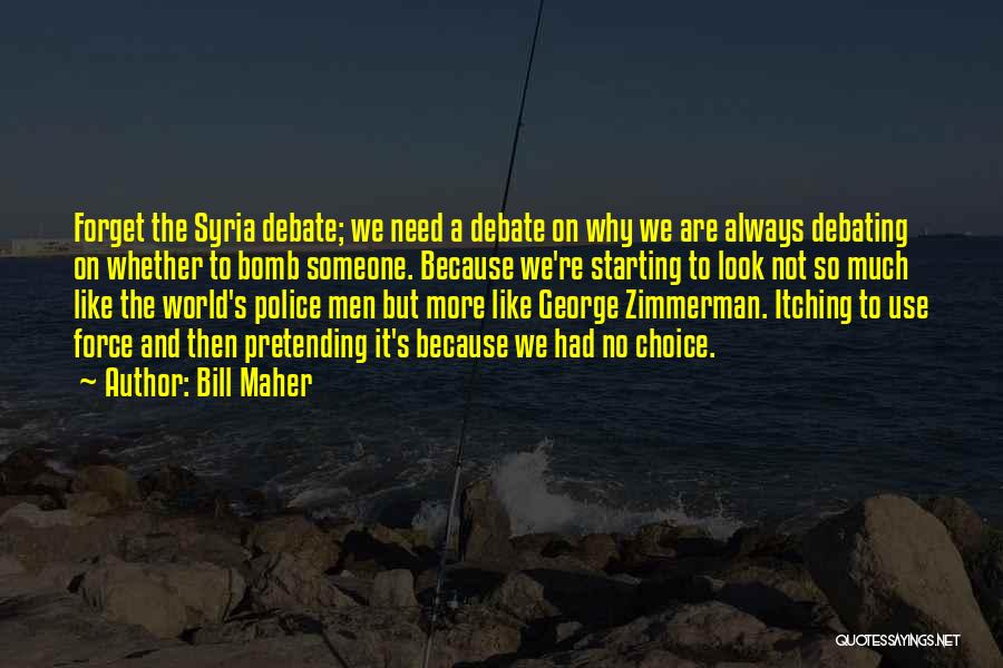 Bill Maher Quotes: Forget The Syria Debate; We Need A Debate On Why We Are Always Debating On Whether To Bomb Someone. Because