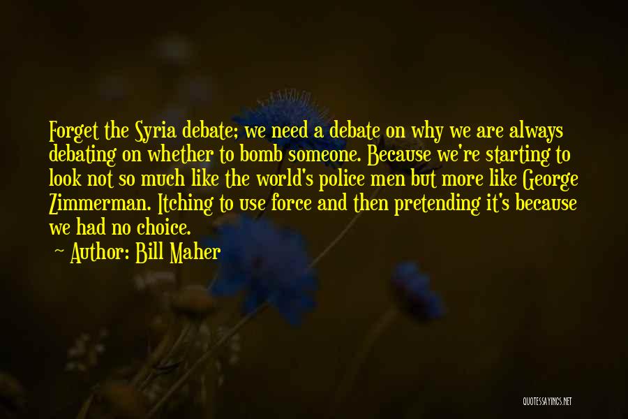 Bill Maher Quotes: Forget The Syria Debate; We Need A Debate On Why We Are Always Debating On Whether To Bomb Someone. Because