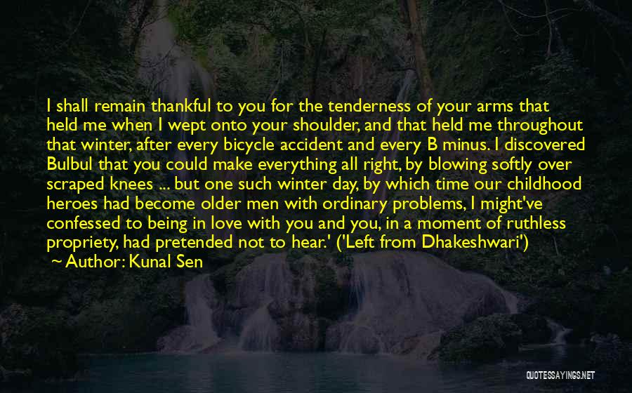 Kunal Sen Quotes: I Shall Remain Thankful To You For The Tenderness Of Your Arms That Held Me When I Wept Onto Your