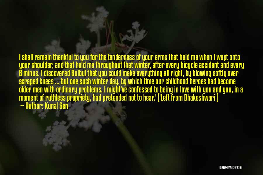 Kunal Sen Quotes: I Shall Remain Thankful To You For The Tenderness Of Your Arms That Held Me When I Wept Onto Your