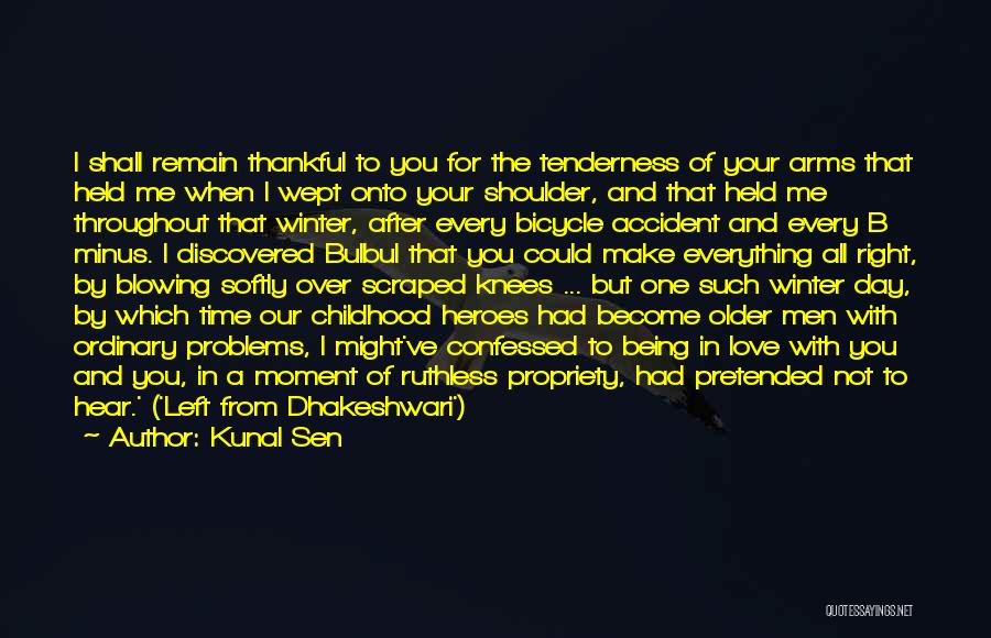 Kunal Sen Quotes: I Shall Remain Thankful To You For The Tenderness Of Your Arms That Held Me When I Wept Onto Your