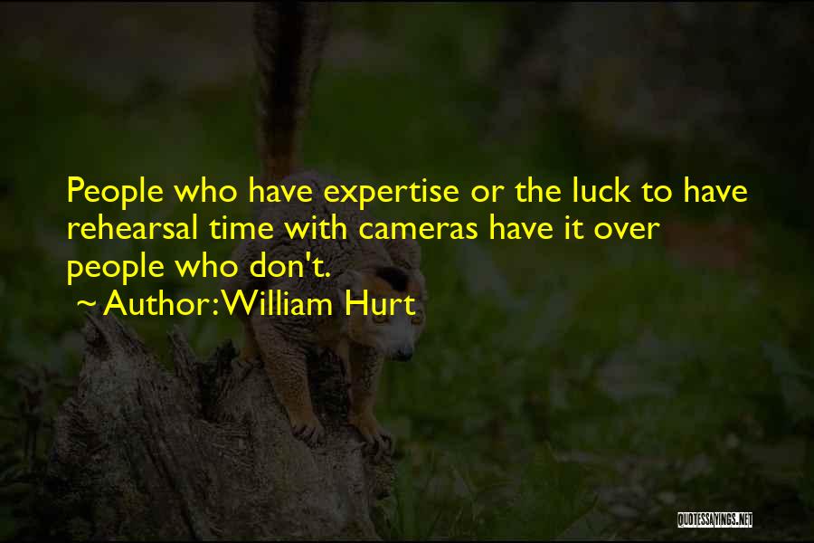 William Hurt Quotes: People Who Have Expertise Or The Luck To Have Rehearsal Time With Cameras Have It Over People Who Don't.
