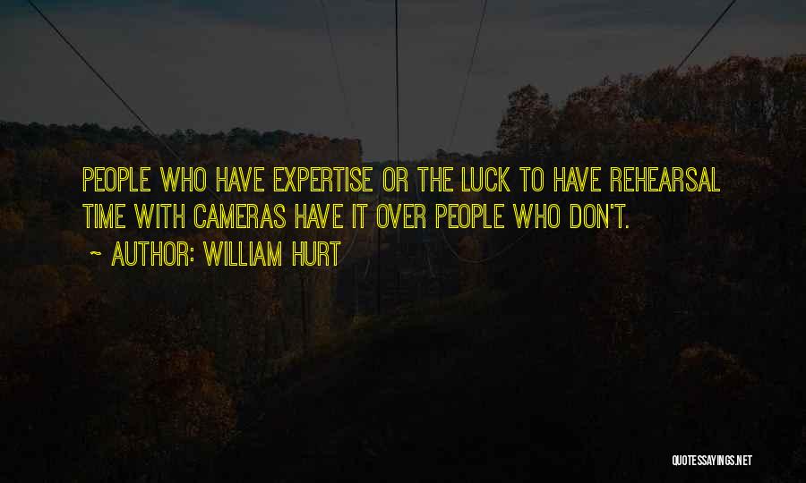William Hurt Quotes: People Who Have Expertise Or The Luck To Have Rehearsal Time With Cameras Have It Over People Who Don't.