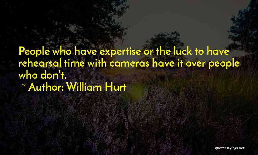 William Hurt Quotes: People Who Have Expertise Or The Luck To Have Rehearsal Time With Cameras Have It Over People Who Don't.