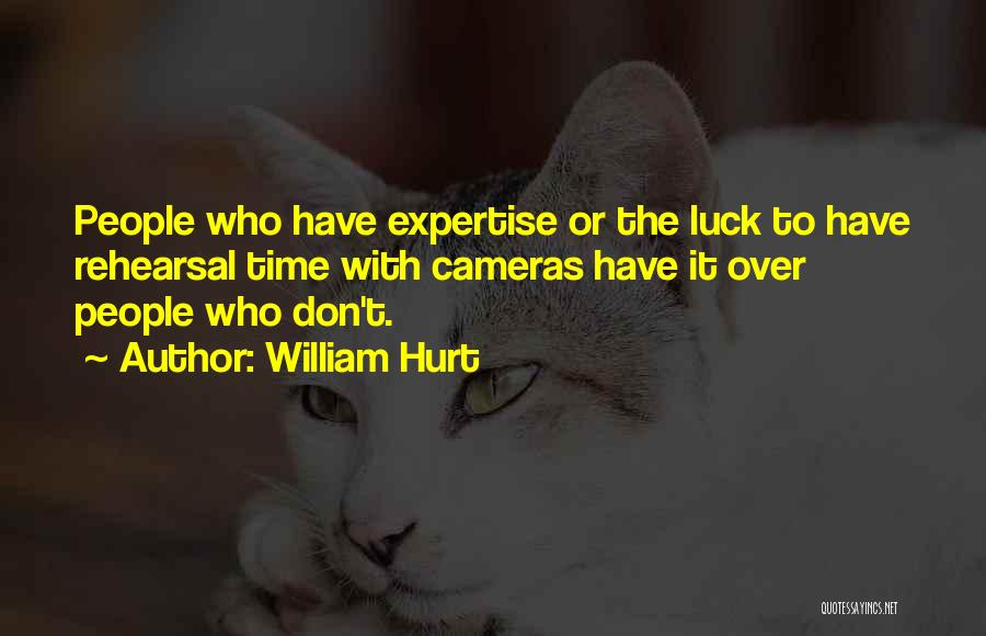 William Hurt Quotes: People Who Have Expertise Or The Luck To Have Rehearsal Time With Cameras Have It Over People Who Don't.