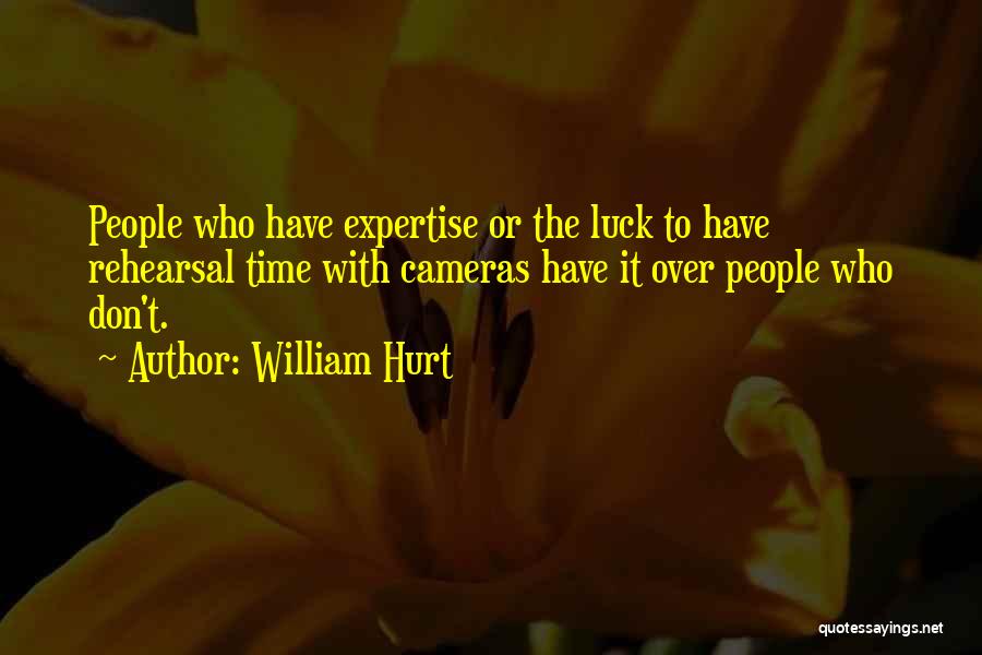 William Hurt Quotes: People Who Have Expertise Or The Luck To Have Rehearsal Time With Cameras Have It Over People Who Don't.