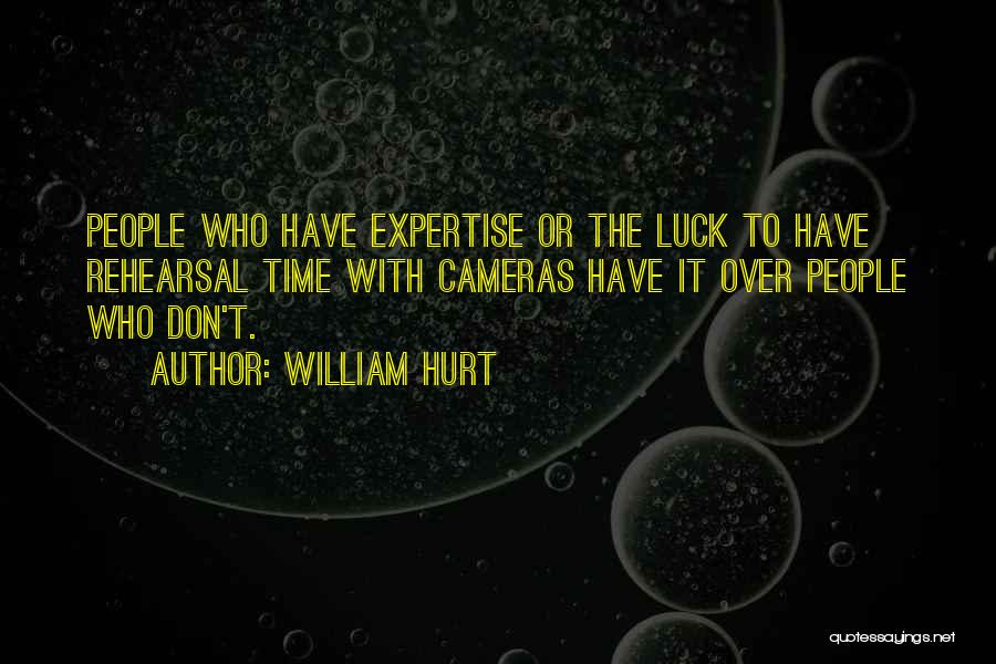 William Hurt Quotes: People Who Have Expertise Or The Luck To Have Rehearsal Time With Cameras Have It Over People Who Don't.