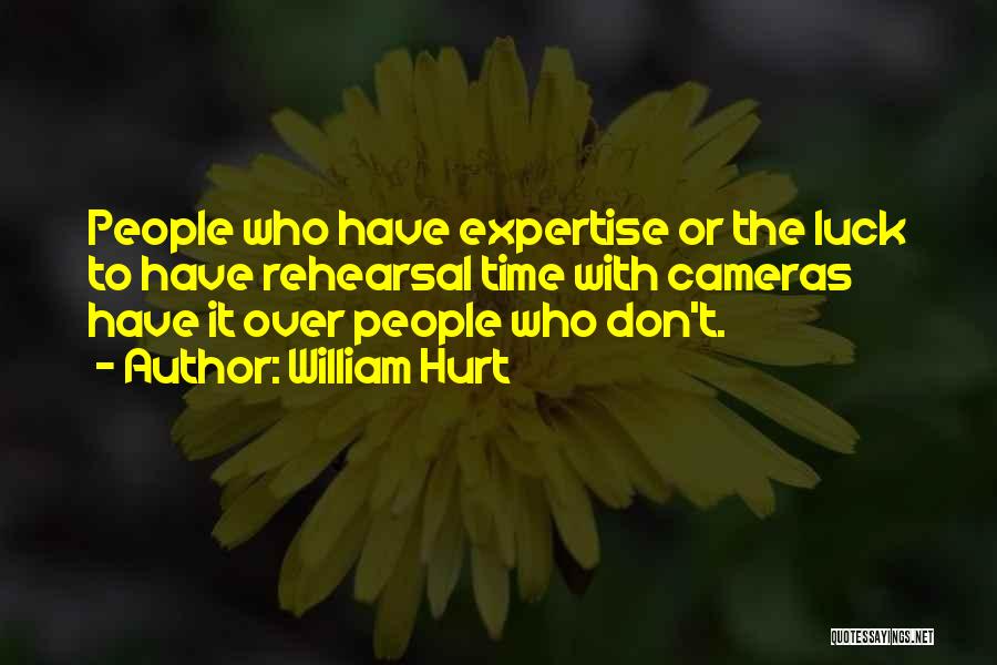 William Hurt Quotes: People Who Have Expertise Or The Luck To Have Rehearsal Time With Cameras Have It Over People Who Don't.