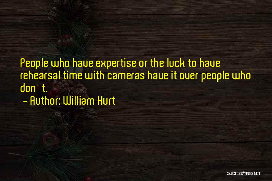 William Hurt Quotes: People Who Have Expertise Or The Luck To Have Rehearsal Time With Cameras Have It Over People Who Don't.