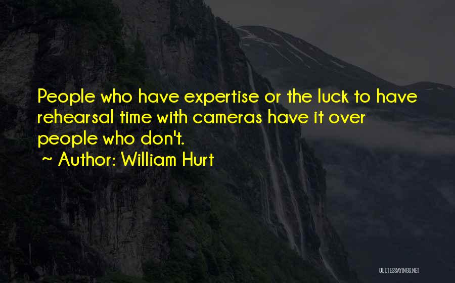 William Hurt Quotes: People Who Have Expertise Or The Luck To Have Rehearsal Time With Cameras Have It Over People Who Don't.