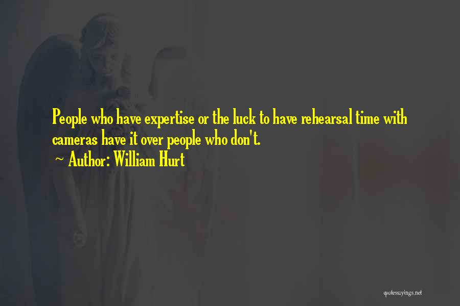 William Hurt Quotes: People Who Have Expertise Or The Luck To Have Rehearsal Time With Cameras Have It Over People Who Don't.