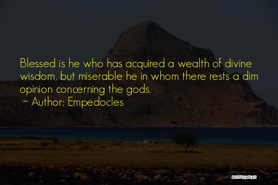 Empedocles Quotes: Blessed Is He Who Has Acquired A Wealth Of Divine Wisdom, But Miserable He In Whom There Rests A Dim