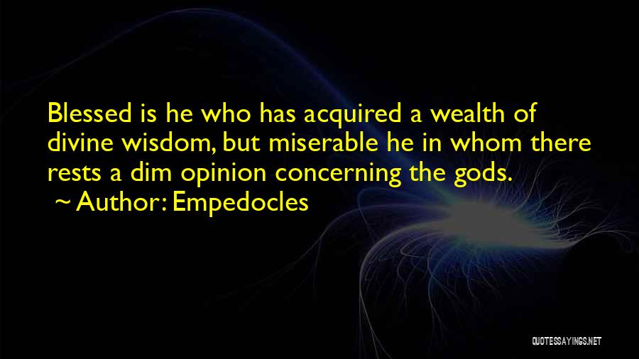Empedocles Quotes: Blessed Is He Who Has Acquired A Wealth Of Divine Wisdom, But Miserable He In Whom There Rests A Dim