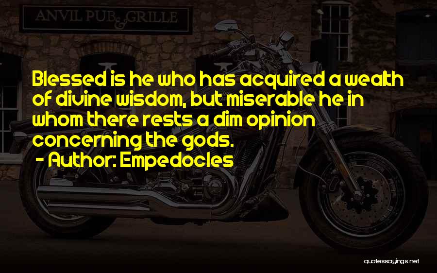 Empedocles Quotes: Blessed Is He Who Has Acquired A Wealth Of Divine Wisdom, But Miserable He In Whom There Rests A Dim