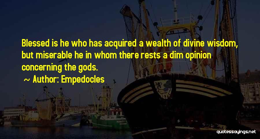 Empedocles Quotes: Blessed Is He Who Has Acquired A Wealth Of Divine Wisdom, But Miserable He In Whom There Rests A Dim