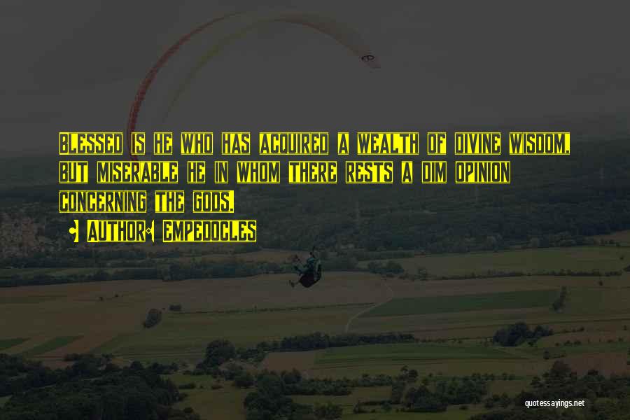 Empedocles Quotes: Blessed Is He Who Has Acquired A Wealth Of Divine Wisdom, But Miserable He In Whom There Rests A Dim