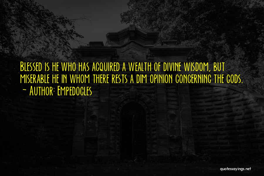 Empedocles Quotes: Blessed Is He Who Has Acquired A Wealth Of Divine Wisdom, But Miserable He In Whom There Rests A Dim