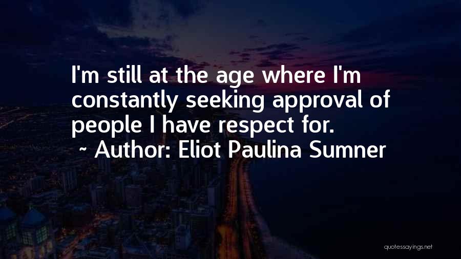 Eliot Paulina Sumner Quotes: I'm Still At The Age Where I'm Constantly Seeking Approval Of People I Have Respect For.