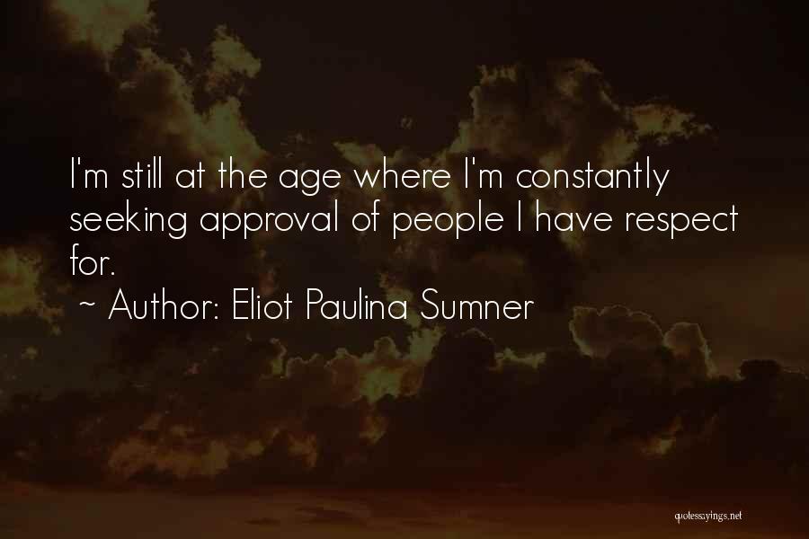 Eliot Paulina Sumner Quotes: I'm Still At The Age Where I'm Constantly Seeking Approval Of People I Have Respect For.