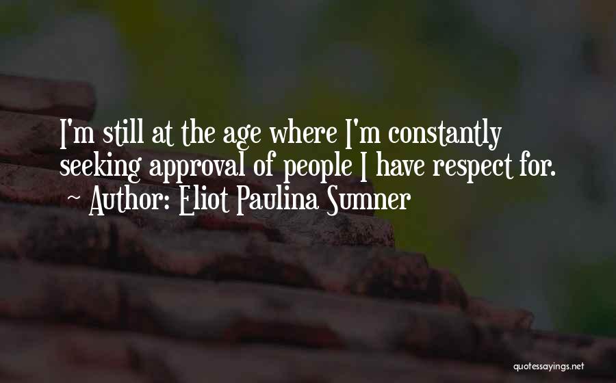 Eliot Paulina Sumner Quotes: I'm Still At The Age Where I'm Constantly Seeking Approval Of People I Have Respect For.