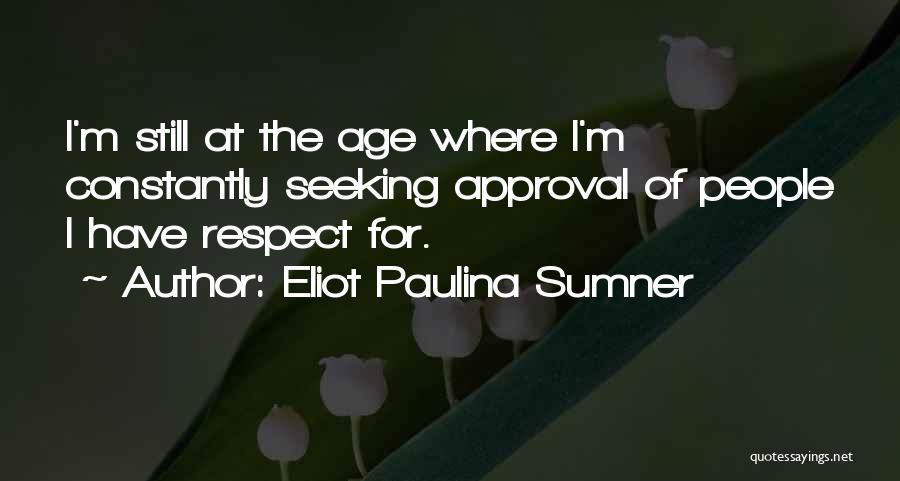 Eliot Paulina Sumner Quotes: I'm Still At The Age Where I'm Constantly Seeking Approval Of People I Have Respect For.