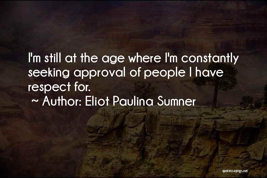 Eliot Paulina Sumner Quotes: I'm Still At The Age Where I'm Constantly Seeking Approval Of People I Have Respect For.