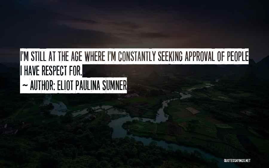 Eliot Paulina Sumner Quotes: I'm Still At The Age Where I'm Constantly Seeking Approval Of People I Have Respect For.