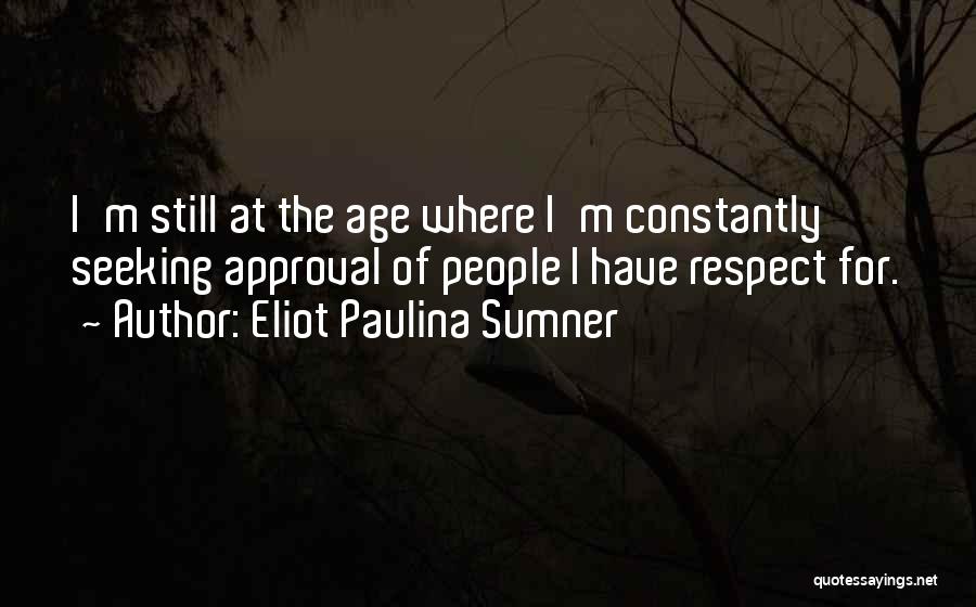 Eliot Paulina Sumner Quotes: I'm Still At The Age Where I'm Constantly Seeking Approval Of People I Have Respect For.