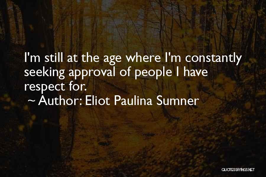 Eliot Paulina Sumner Quotes: I'm Still At The Age Where I'm Constantly Seeking Approval Of People I Have Respect For.