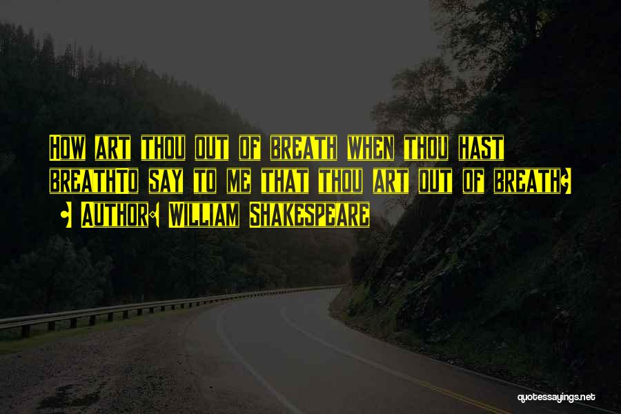 William Shakespeare Quotes: How Art Thou Out Of Breath When Thou Hast Breathto Say To Me That Thou Art Out Of Breath?