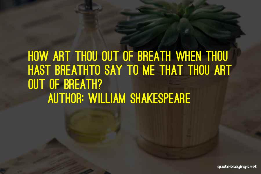 William Shakespeare Quotes: How Art Thou Out Of Breath When Thou Hast Breathto Say To Me That Thou Art Out Of Breath?