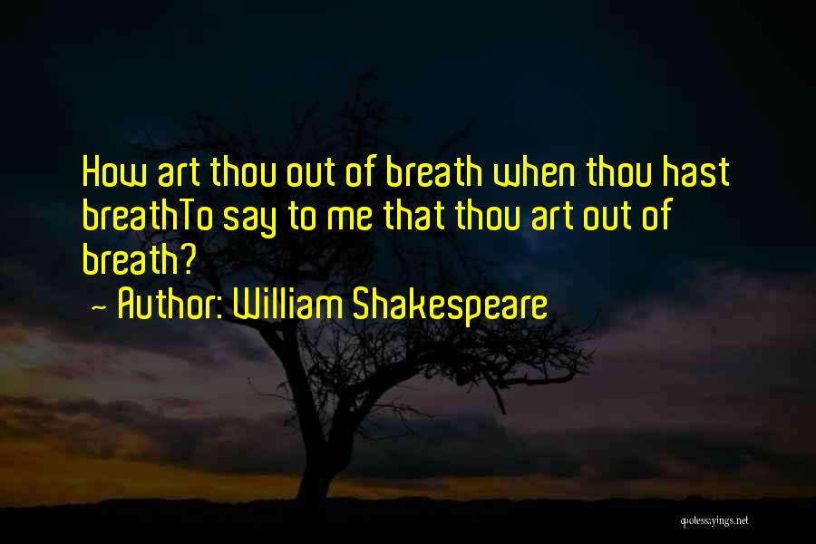 William Shakespeare Quotes: How Art Thou Out Of Breath When Thou Hast Breathto Say To Me That Thou Art Out Of Breath?