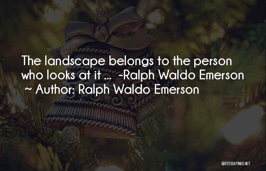 Ralph Waldo Emerson Quotes: The Landscape Belongs To The Person Who Looks At It ... -ralph Waldo Emerson