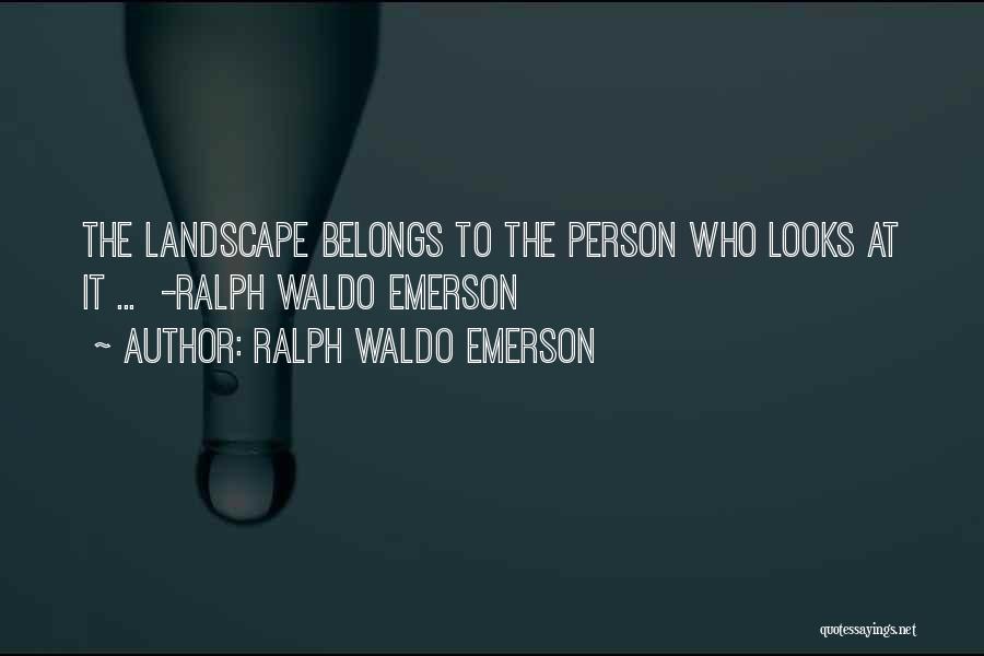 Ralph Waldo Emerson Quotes: The Landscape Belongs To The Person Who Looks At It ... -ralph Waldo Emerson