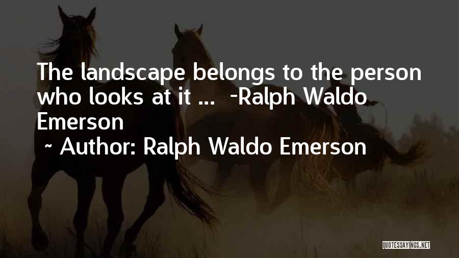 Ralph Waldo Emerson Quotes: The Landscape Belongs To The Person Who Looks At It ... -ralph Waldo Emerson