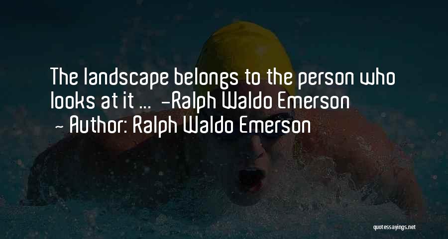 Ralph Waldo Emerson Quotes: The Landscape Belongs To The Person Who Looks At It ... -ralph Waldo Emerson